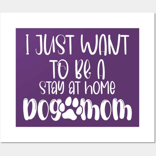 I Just Want To Be A Stay At Home Dog Mom, Dog Mom gifts, mother's day gift, Best mom ever Wall Art by printalpha-art